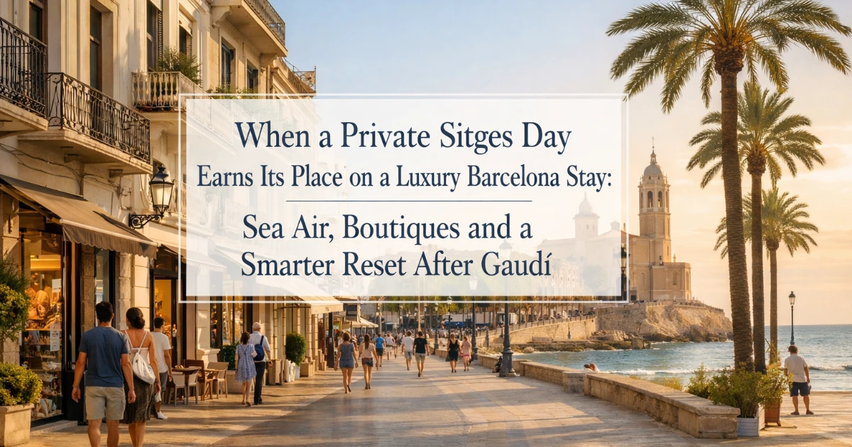 barcelona — When a Private Sitges Day Earns Its Place on a Luxury Barcelona Stay: Sea Air, Boutiques and a Smarter Reset After Gaudí