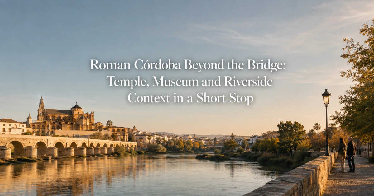 Cordoba — Roman Córdoba Beyond the Bridge: Temple, Museum and Riverside Context in a Short Stop
