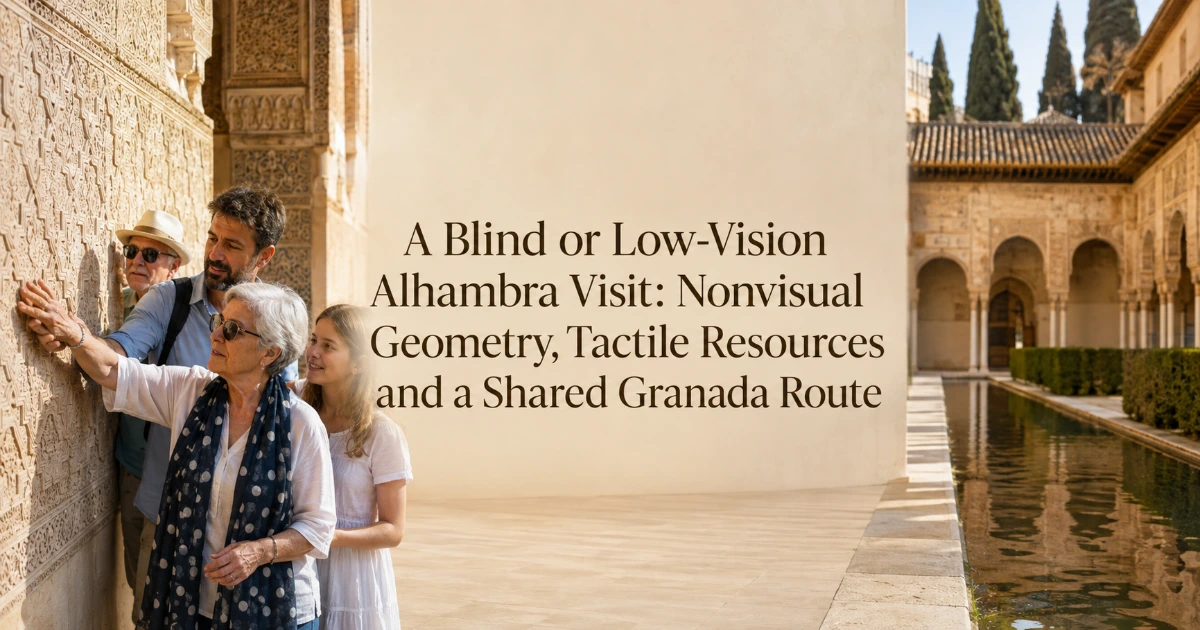 granada — A Blind or Low-Vision Alhambra Visit: Nonvisual Geometry, Tactile Resources and a Shared Granada Route