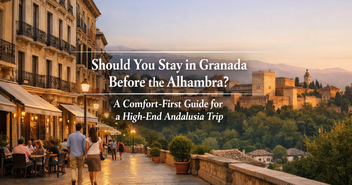 granada — Should You Stay in Granada Before the Alhambra? A Comfort-First Guide for a High-End Andalusia Trip
