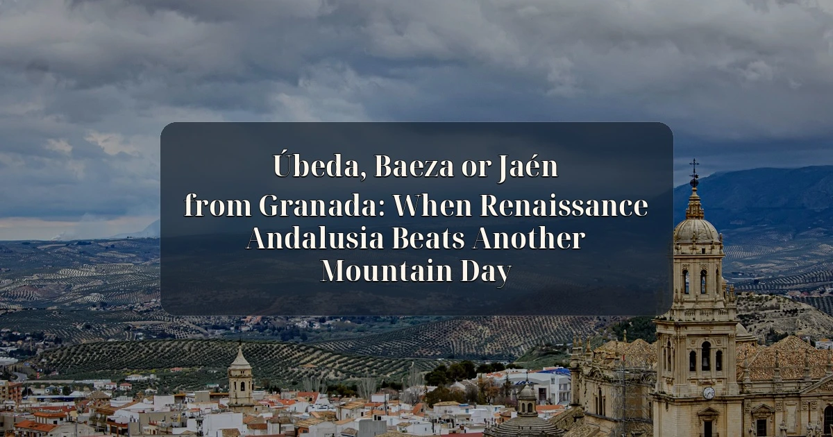 Granada — Úbeda, Baeza or Jaén from Granada: When Renaissance Andalusia Beats Another Mountain Day