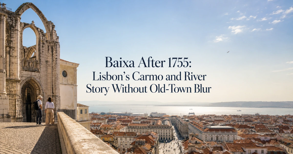 Lisbon — Baixa After 1755: Lisbon’s Carmo and River Story Without Old-Town Blur