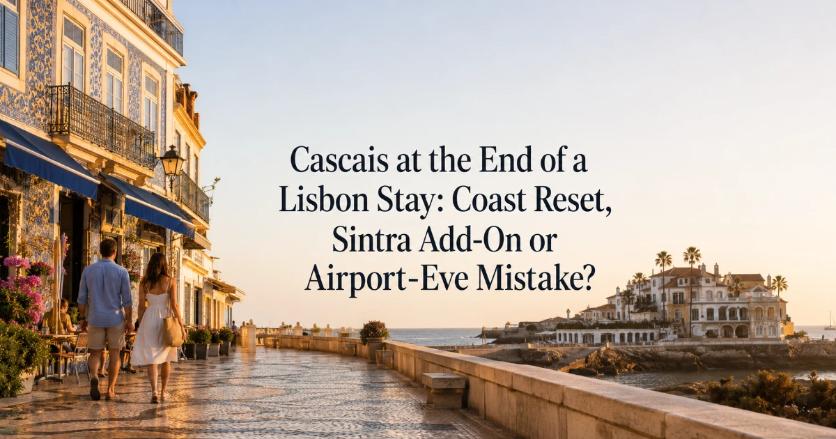 Lisbon — Cascais at the End of a Lisbon Stay: Coast Reset, Sintra Add-On or Airport-Eve Mistake?