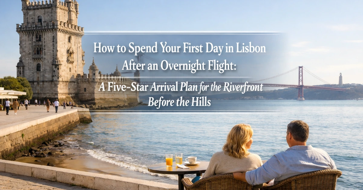 lisbon — How to Spend Your First Day in Lisbon After an Overnight Flight: A Five-Star Arrival Plan for the Riverfront Before the Hills