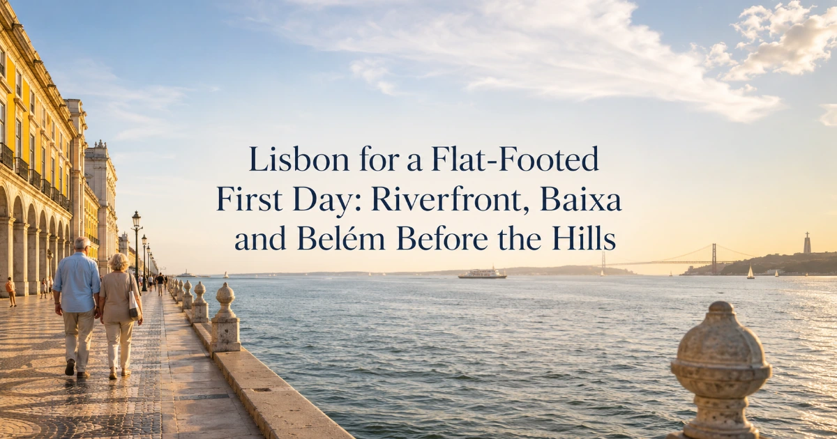 Lisbon — Lisbon for a Flat-Footed First Day: Riverfront, Baixa and Belém Before the Hills