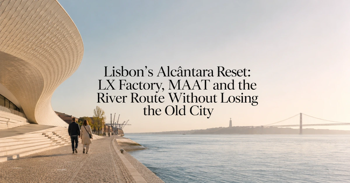 lisbon — Lisbon’s Alcântara Reset: LX Factory, MAAT and the River Route Without Losing the Old City