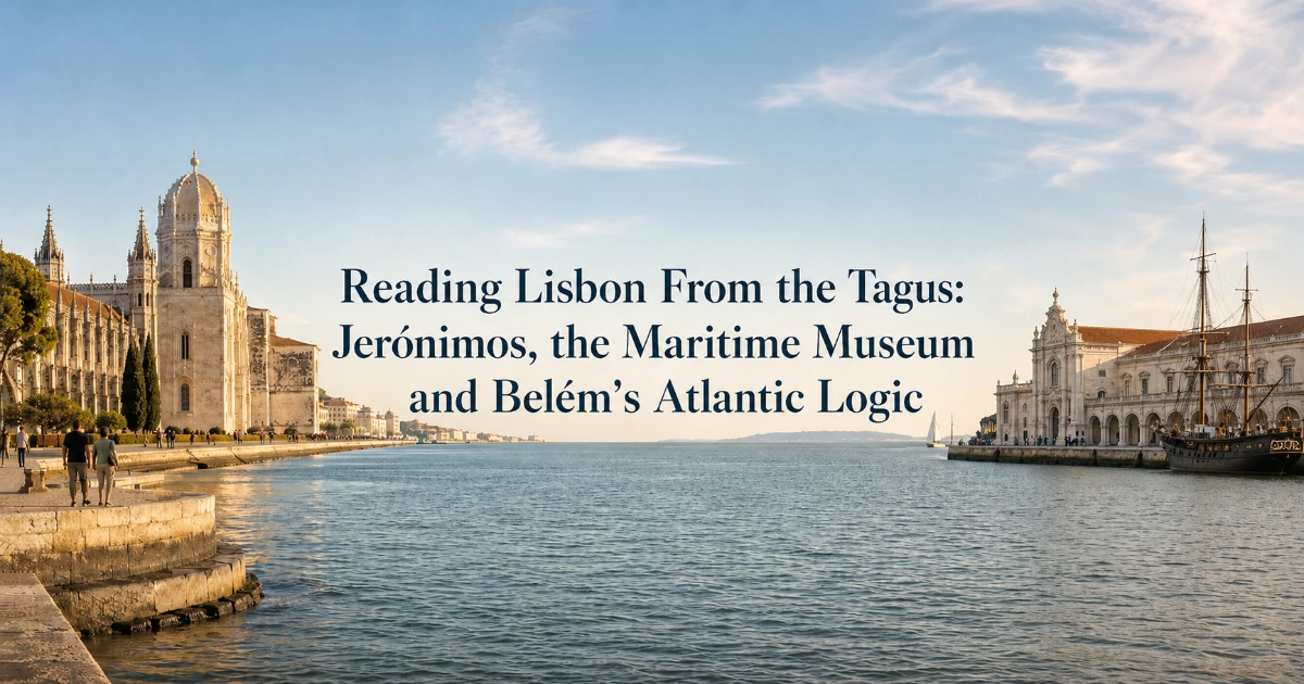 Lisbon — Reading Lisbon From the Tagus: Jerónimos, the Maritime Museum and Belém’s Atlantic Logic