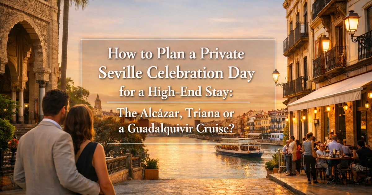 seville — How to Plan a Private Seville Celebration Day for a High-End Stay: The Alcázar, Triana or a Guadalquivir Cruise?