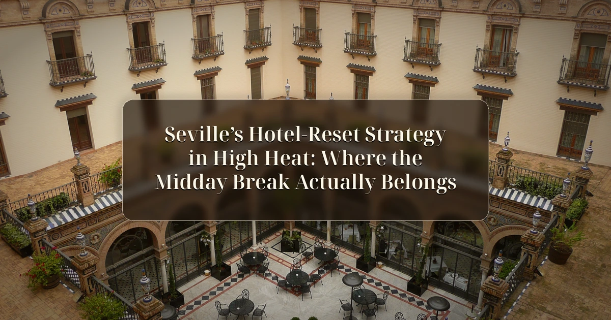 Seville — Seville’s Hotel-Reset Strategy in High Heat: Where the Midday Break Actually Belongs