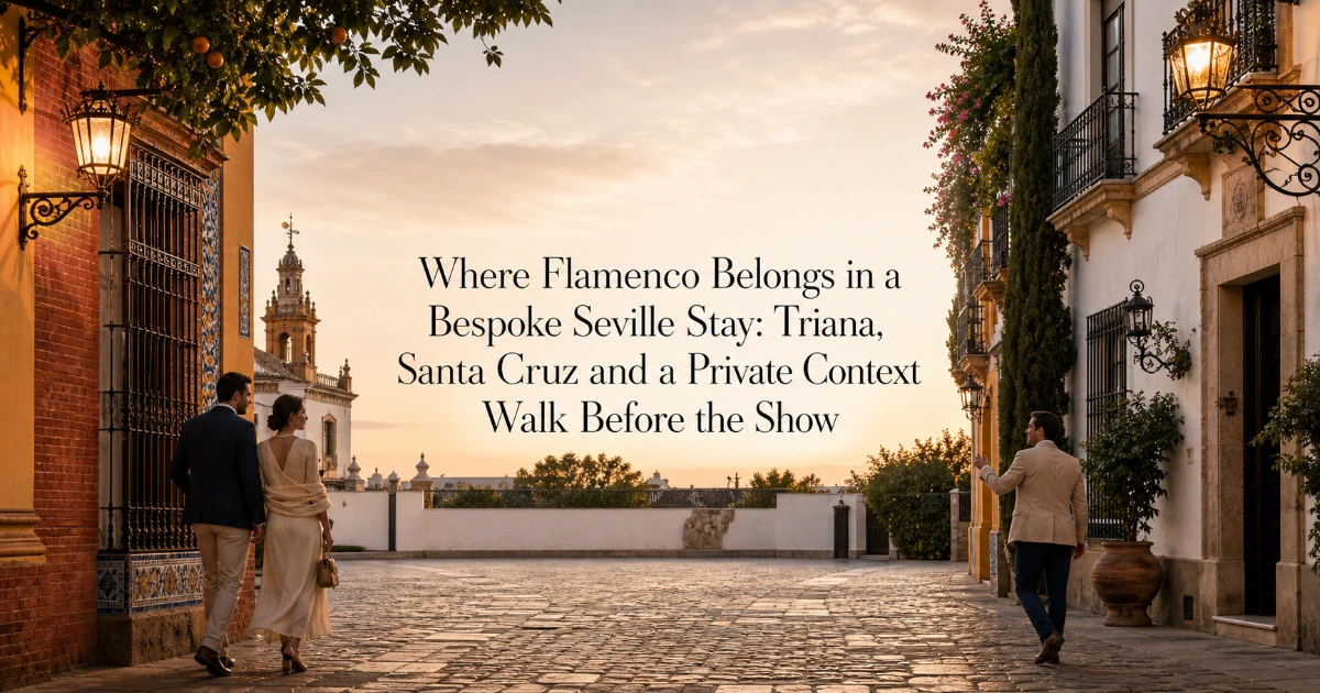 seville — Where Flamenco Belongs in a Bespoke Seville Stay: Triana, Santa Cruz and a Private Context Walk Before the Show