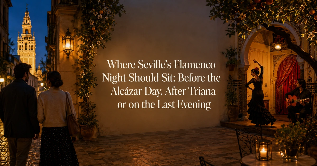 Seville — Where Seville’s Flamenco Night Should Sit: Before the Alcázar Day, After Triana or on the Last Evening